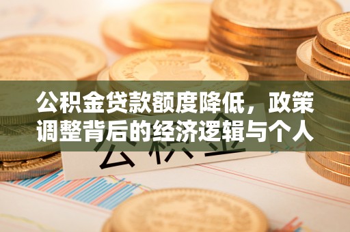 泰武公积金贷款额度降低，政策调整背后的经济逻辑与个人应对策略
