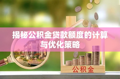 泰武揭秘公积金贷款额度的计算与优化策略
