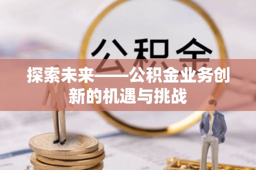 泰武探索未来——公积金业务创新的机遇与挑战