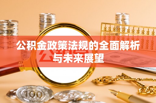 泰武公积金政策法规的全面解析与未来展望