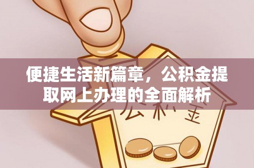 泰武便捷生活新篇章，公积金提取网上办理的全面解析