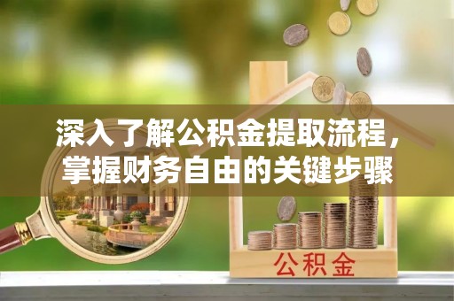 泰武深入了解公积金提取流程，掌握财务自由的关键步骤