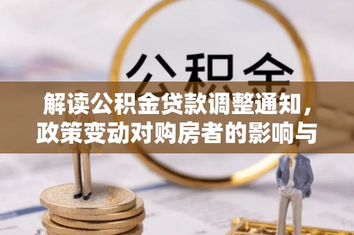 泰武解读公积金贷款调整通知，政策变动对购房者的影响与应对策略
