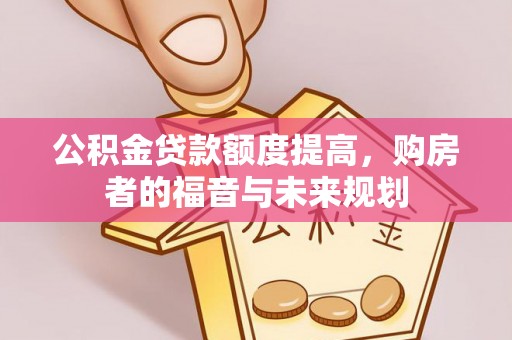 泰武公积金贷款额度提高，购房者的福音与未来规划