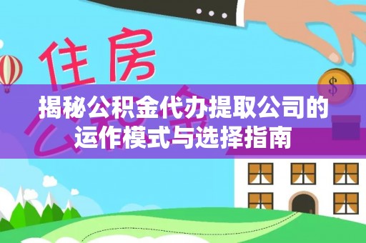 泰武揭秘公积金代办提取公司的运作模式与选择指南
