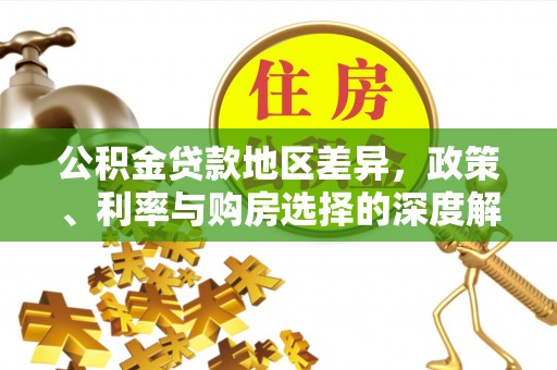 泰武公积金贷款地区差异，政策、利率与购房选择的深度解析