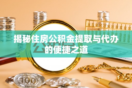 泰武揭秘住房公积金提取与代办的便捷之道