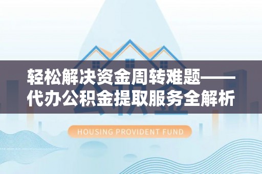 泰武轻松解决资金周转难题——代办公积金提取服务全解析