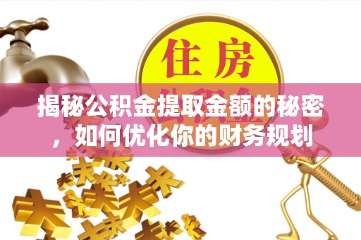 泰武揭秘公积金提取金额的秘密，如何优化你的财务规划