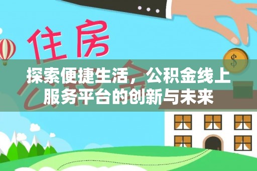 泰武探索便捷生活，公积金线上服务平台的创新与未来