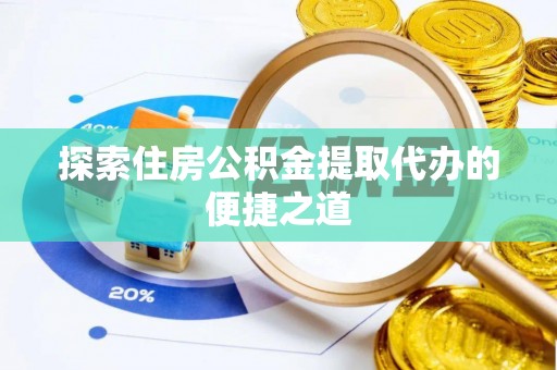 泰武探索住房公积金提取代办的便捷之道