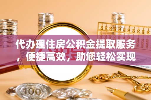 泰武代办理住房公积金提取服务，便捷高效，助您轻松实现资金规划