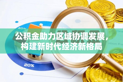 泰武公积金助力区域协调发展，构建新时代经济新格局