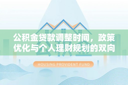 泰武公积金贷款调整时间，政策优化与个人理财规划的双向考量