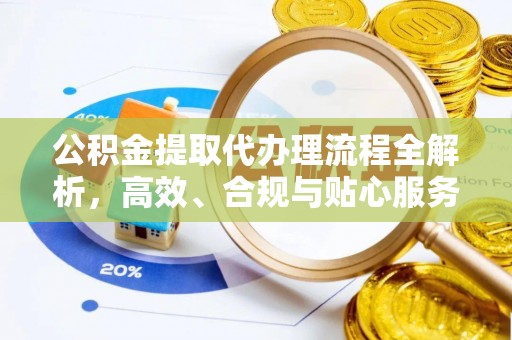 泰武公积金提取代办理流程全解析，高效、合规与贴心服务
