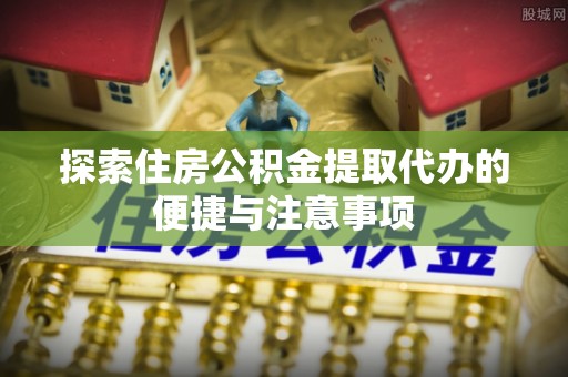 泰武探索住房公积金提取代办的便捷与注意事项
