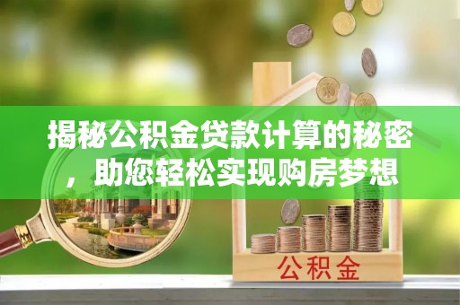 泰武揭秘公积金贷款计算的秘密，助您轻松实现购房梦想