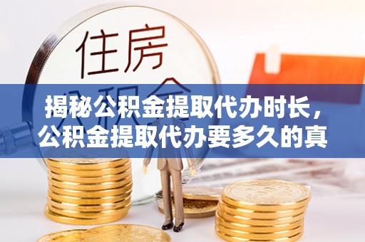泰武揭秘公积金提取代办时长，公积金提取代办要多久的真相与攻略