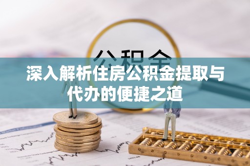 泰武深入解析住房公积金提取与代办的便捷之道
