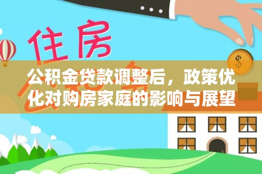 泰武公积金贷款调整后，政策优化对购房家庭的影响与展望