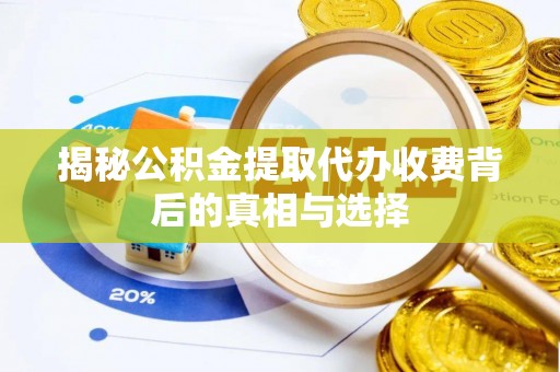 泰武揭秘公积金提取代办收费背后的真相与选择