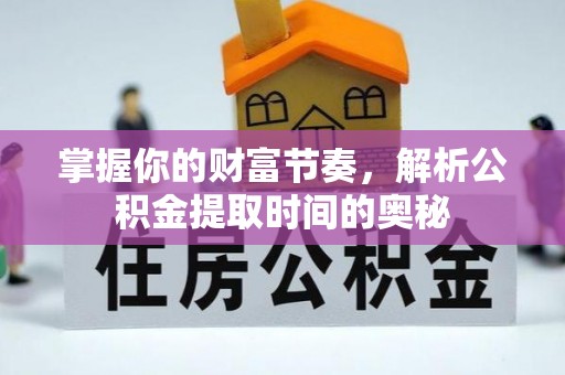 泰武掌握你的财富节奏，解析公积金提取时间的奥秘