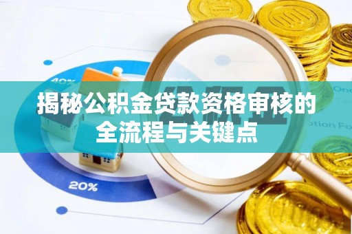 泰武揭秘公积金贷款资格审核的全流程与关键点