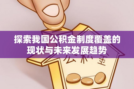 泰武探索我国公积金制度覆盖的现状与未来发展趋势