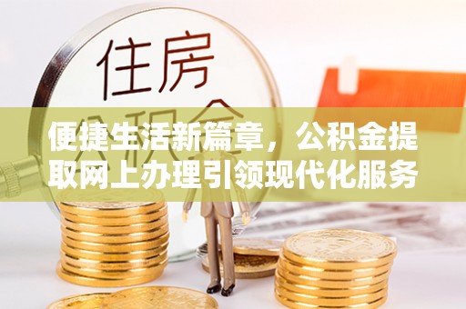 泰武便捷生活新篇章，公积金提取网上办理引领现代化服务