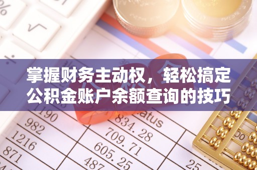 泰武掌握财务主动权，轻松搞定公积金账户余额查询的技巧与方法