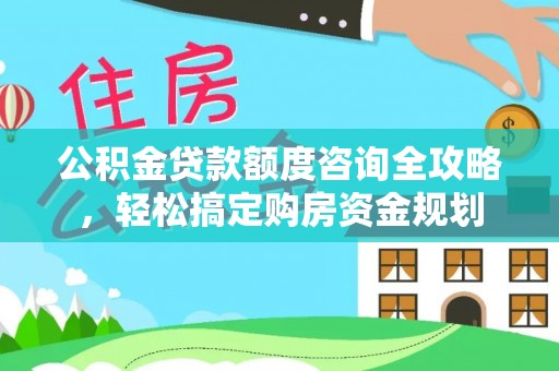 泰武公积金贷款额度咨询全攻略，轻松搞定购房资金规划