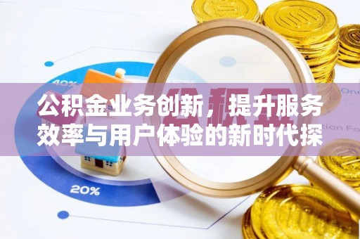泰武公积金业务创新，提升服务效率与用户体验的新时代探索