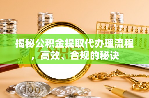 泰武揭秘公积金提取代办理流程，高效、合规的秘诀