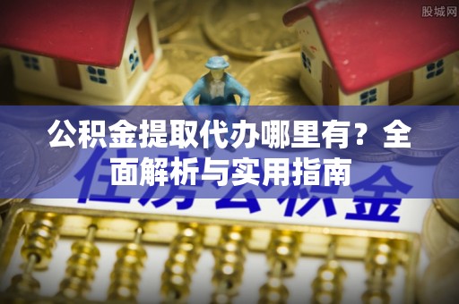 泰武公积金提取代办哪里有？全面解析与实用指南