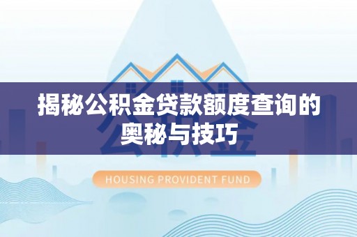 泰武揭秘公积金贷款额度查询的奥秘与技巧