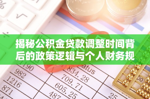 泰武揭秘公积金贷款调整时间背后的政策逻辑与个人财务规划