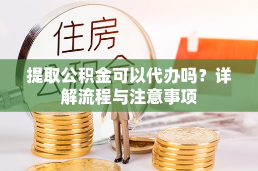 泰武提取公积金可以代办吗？详解流程与注意事项