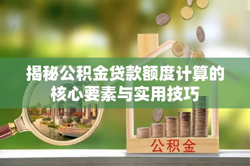 泰武揭秘公积金贷款额度计算的核心要素与实用技巧