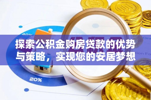 泰武探索公积金购房贷款的优势与策略，实现您的安居梦想