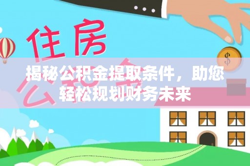 泰武揭秘公积金提取条件，助您轻松规划财务未来