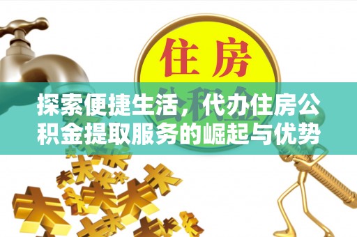 泰武探索便捷生活，代办住房公积金提取服务的崛起与优势