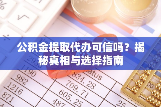 泰武公积金提取代办可信吗？揭秘真相与选择指南