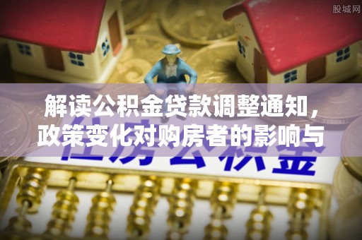 泰武解读公积金贷款调整通知，政策变化对购房者的影响与机遇