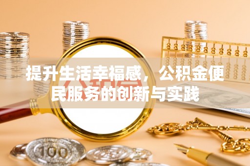 泰武提升生活幸福感，公积金便民服务的创新与实践