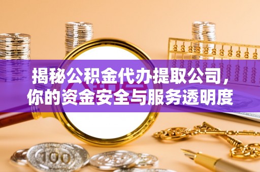 泰武揭秘公积金代办提取公司，你的资金安全与服务透明度指南