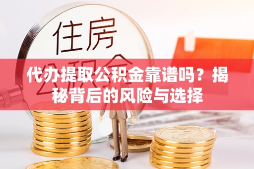 泰武代办提取公积金靠谱吗？揭秘背后的风险与选择