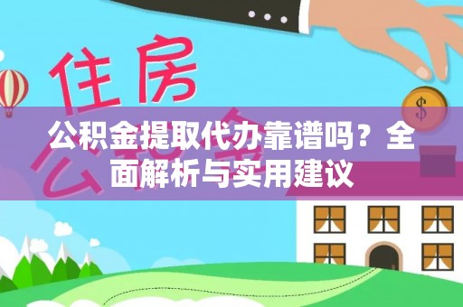 泰武公积金提取代办靠谱吗？全面解析与实用建议