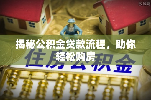 泰武揭秘公积金贷款流程，助你轻松购房