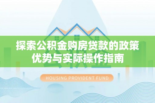 泰武探索公积金购房贷款的政策优势与实际操作指南
