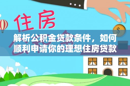 泰武解析公积金贷款条件，如何顺利申请你的理想住房贷款